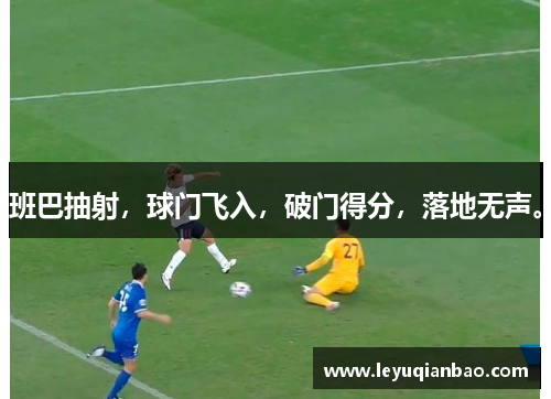班巴抽射,球门飞入,破门得分,落地无声。